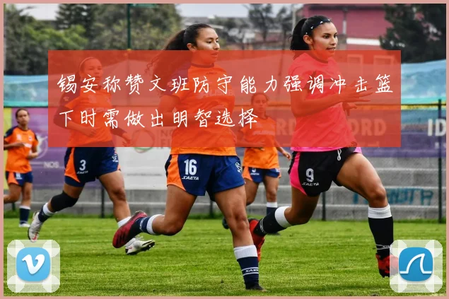 锡安称赞文班防守能力强调冲击篮下时需做出明智选择