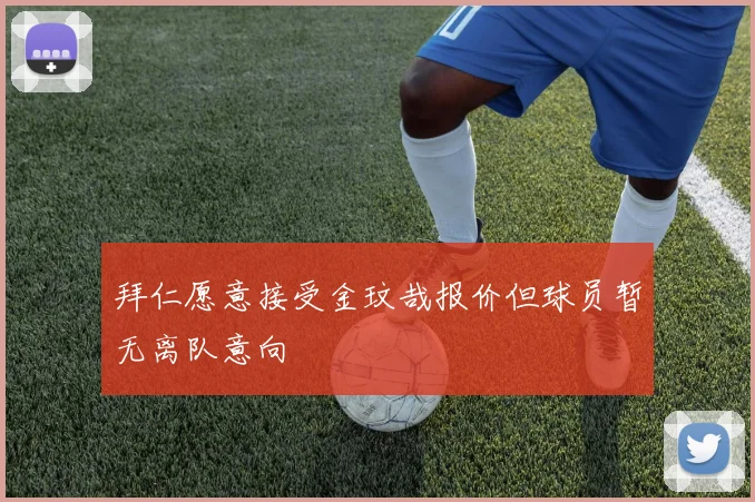 拜仁愿意接受金玟哉报价但球员暂无离队意向