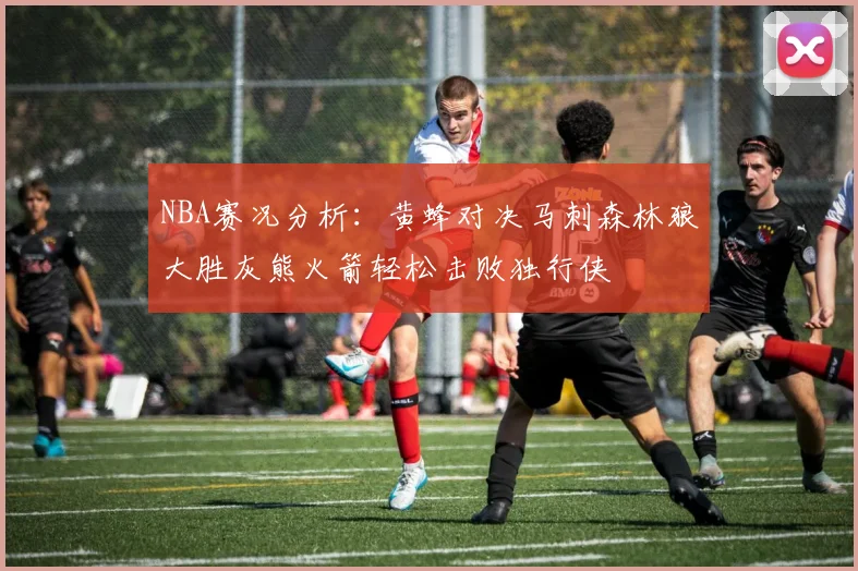NBA赛况分析：黄蜂对决马刺森林狼大胜灰熊火箭轻松击败独行侠