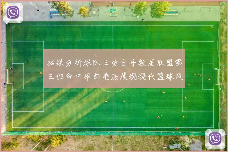 拓媒分析球队三分出手数居联盟第三但命中率却垫底展现现代篮球风格