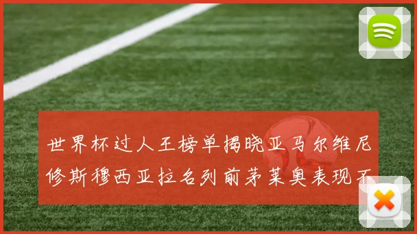 世界杯过人王榜单揭晓亚马尔维尼修斯穆西亚拉名列前茅莱奥表现不俗